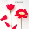 Build a Flower: A Beginner's Guide to Paper Flowers