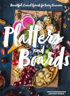 Platters and Boards: Beautiful, Casual Spreads for Every Occasion